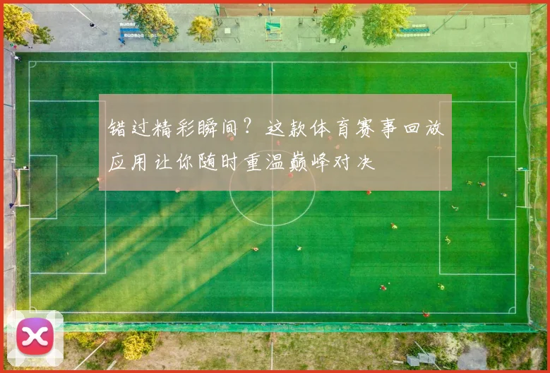 错过精彩瞬间？这款体育赛事回放应用让你随时重温巅峰对决