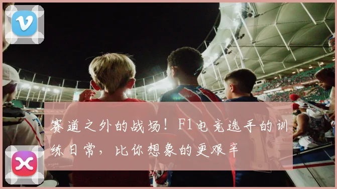 赛道之外的战场！F1电竞选手的训练日常，比你想象的更艰辛