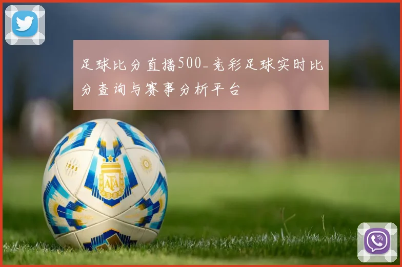足球比分直播500_竞彩足球实时比分查询与赛事分析平台