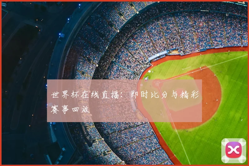 世界杯在线直播：即时比分与精彩赛事回放