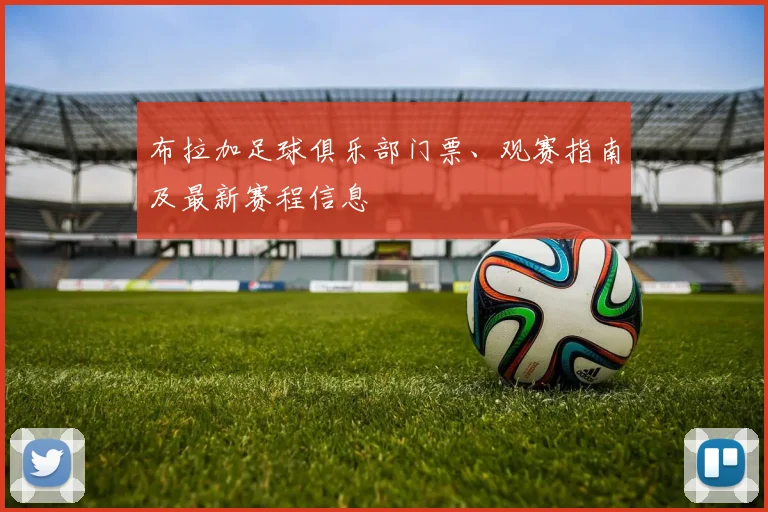 布拉加足球俱乐部门票、观赛指南及最新赛程信息