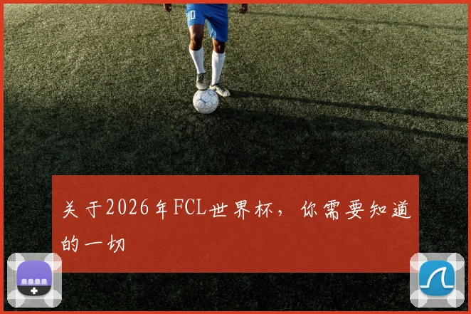 关于2026年FCL世界杯，你需要知道的一切