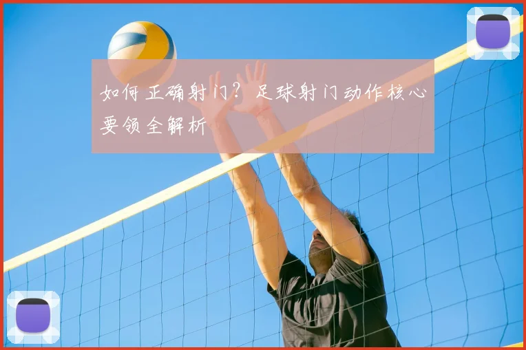 如何正确射门？足球射门动作核心要领全解析