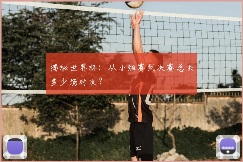 揭秘世界杯：从小组赛到决赛总共多少场对决？