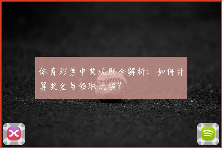 体育彩票中奖规则全解析:如何计算奖金与领取流程?